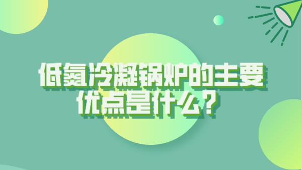 低氮冷凝鍋爐的主要優(yōu)點是什么?